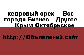 кедровый орех  - Все города Бизнес » Другое   . Крым,Октябрьское